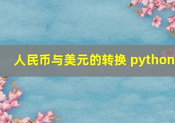 人民币与美元的转换 python